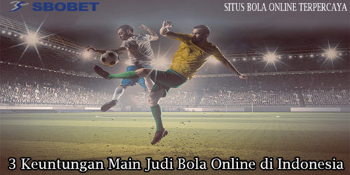 3 Keuntungan Main Judi Bola Online di Indonesia